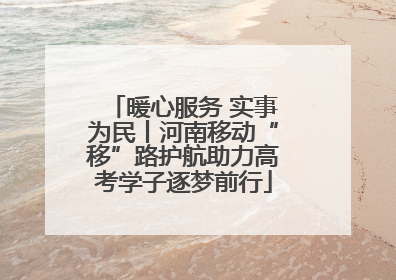 暖心服务 实事为民丨河南移动“移”路护航助力高考学子逐梦前行