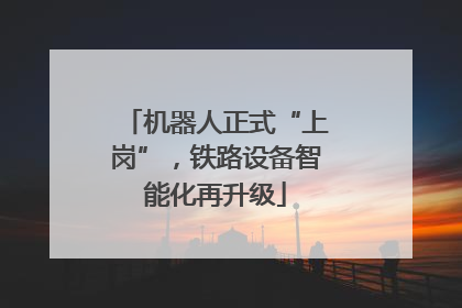 机器人正式“上岗”，铁路设备智能化再升级