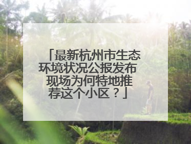 最新杭州市生态环境状况公报发布 现场为何特地推荐这个小区？
