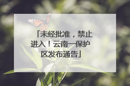 未经批准，禁止进入！云南一保护区发布通告