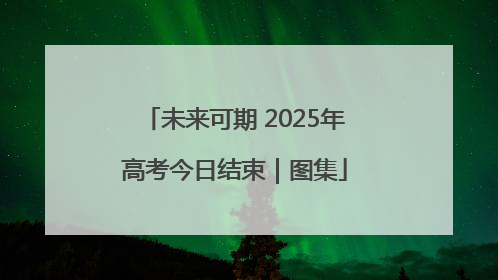 未来可期 2025年高考今日结束｜图集