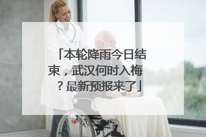 本轮降雨今日结束，武汉何时入梅？最新预报来了