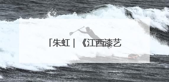 朱虹｜《江西漆艺美术史》：漆艺长河中的文明对话