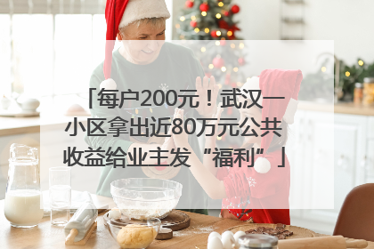 每户200元！武汉一小区拿出近80万元公共收益给业主发“福利”