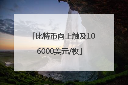 比特币向上触及106000美元/枚