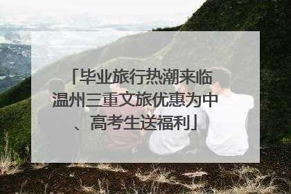 毕业旅行热潮来临 温州三重文旅优惠为中、高考生送福利