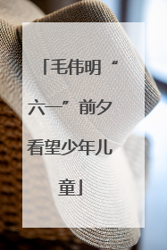 毛伟明“六一”前夕看望少年儿童