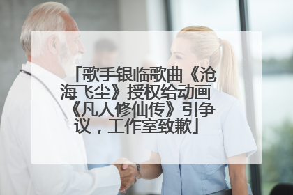 歌手银临歌曲《沧海飞尘》授权给动画《凡人修仙传》引争议，工作室致歉