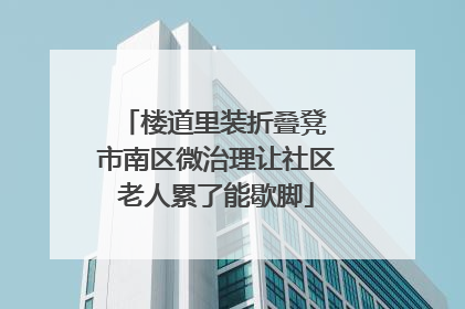 楼道里装折叠凳 市南区微治理让社区老人累了能歇脚