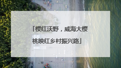 樱红沃野，威海大樱桃映红乡村振兴路