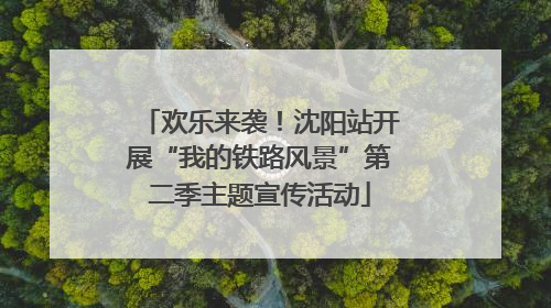 欢乐来袭！沈阳站开展“我的铁路风景”第二季主题宣传活动
