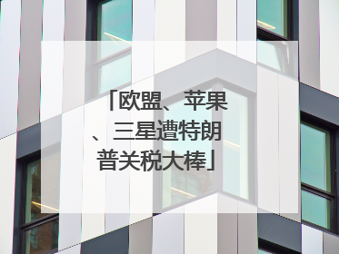 欧盟、苹果、三星遭特朗普关税大棒