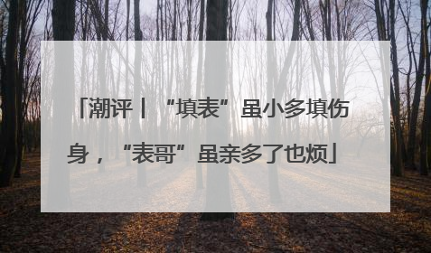 潮评丨“填表”虽小多填伤身，“表哥”虽亲多了也烦