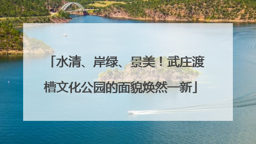 水清、岸绿、景美！武庄渡槽文化公园的面貌焕然一新