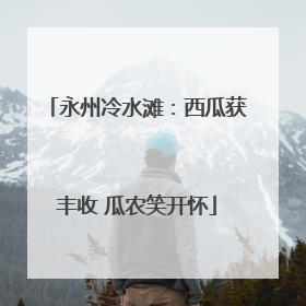永州冷水滩：西瓜获丰收 瓜农笑开怀