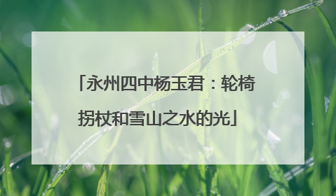 永州四中杨玉君：轮椅拐杖和雪山之水的光
