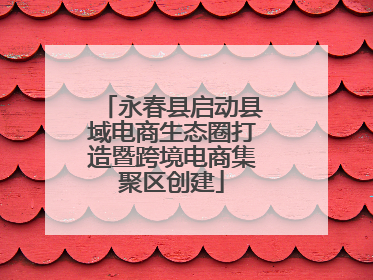 永春县启动县域电商生态圈打造暨跨境电商集聚区创建