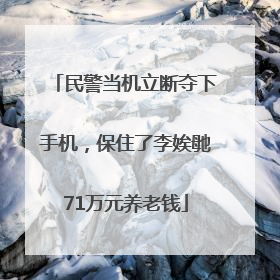 民警当机立断夺下手机，保住了李娭毑71万元养老钱