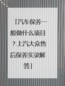 汽车保养一般做什么项目？上汽大众售后保养实录解答