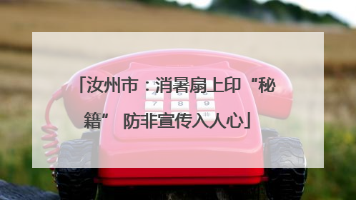 汝州市：消暑扇上印“秘籍” 防非宣传入人心