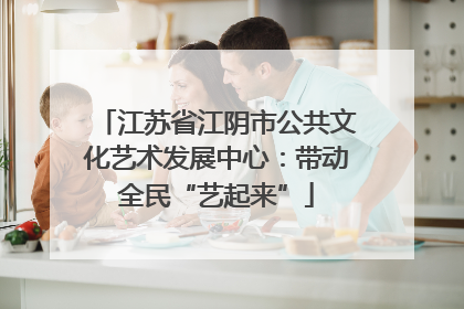 江苏省江阴市公共文化艺术发展中心：带动全民“艺起来”