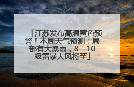 江苏发布高温黄色预警！本周天气预测：局部有大暴雨，8—10级雷暴大风将至