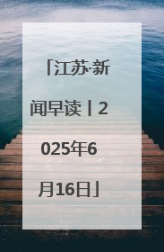 江苏·新闻早读丨2025年6月16日