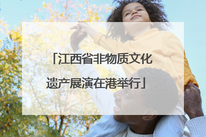 江西省非物质文化遗产展演在港举行