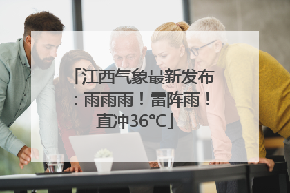 江西气象最新发布：雨雨雨！雷阵雨！直冲36°C