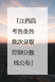 江西高考各类各批次录取控制分数线公布