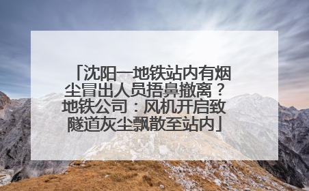 沈阳一地铁站内有烟尘冒出人员捂鼻撤离？地铁公司：风机开启致隧道灰尘飘散至站内
