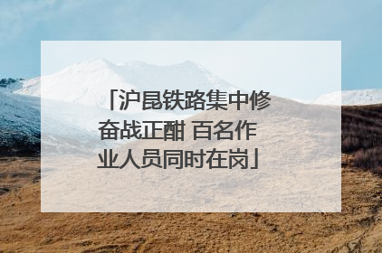 沪昆铁路集中修奋战正酣 百名作业人员同时在岗