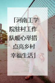 河南工学院驻村工作队暖心举措 点亮乡村幸福生活
