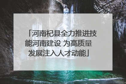 河南杞县全力推进技能河南建设 为高质量发展注入人才动能