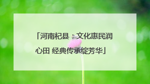 河南杞县：文化惠民润心田 经典传承绽芳华