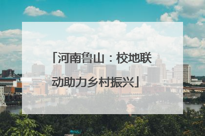 河南鲁山：校地联动助力乡村振兴
