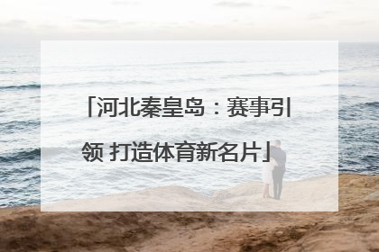 河北秦皇岛：赛事引领 打造体育新名片