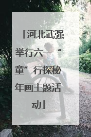 河北武强举行六一“童”行探秘年画主题活动