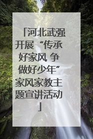 河北武强开展“传承好家风 争做好少年”家风家教主题宣讲活动
