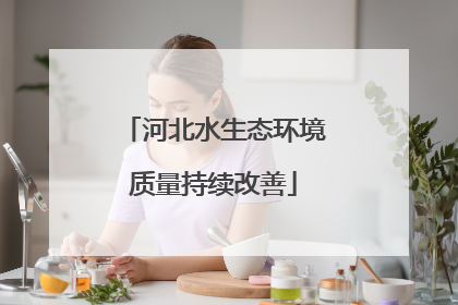 河北水生态环境质量持续改善
