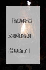 泽连斯基又要和特朗普见面了
