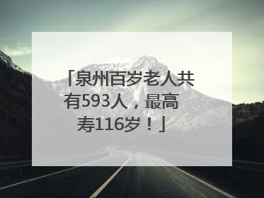 泉州百岁老人共有593人，最高寿116岁！