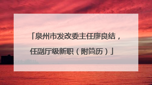 泉州市发改委主任廖良结，任副厅级新职（附简历）