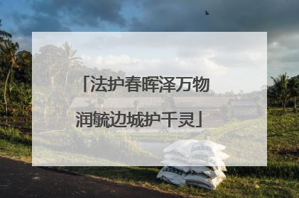 法护春晖泽万物 润毓边城护千灵