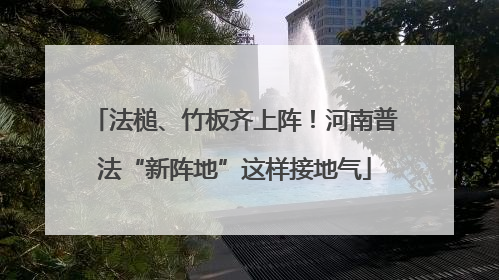 法槌、竹板齐上阵！河南普法“新阵地”这样接地气