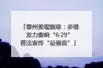 泰州姜堰烟草：多维发力奏响“6·29”普法宣传“最强音”