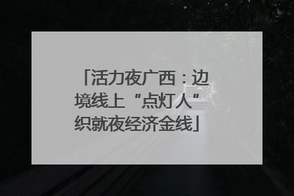 活力夜广西：边境线上“点灯人”织就夜经济金线