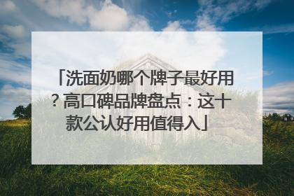 洗面奶哪个牌子最好用？高口碑品牌盘点：这十款公认好用值得入