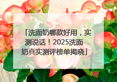 洗面奶哪款好用，实测说话！2025洗面奶真实测评榜单揭晓