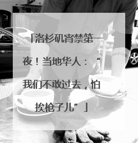 洛杉矶宵禁第一夜！当地华人：“我们不敢过去，怕挨枪子儿”